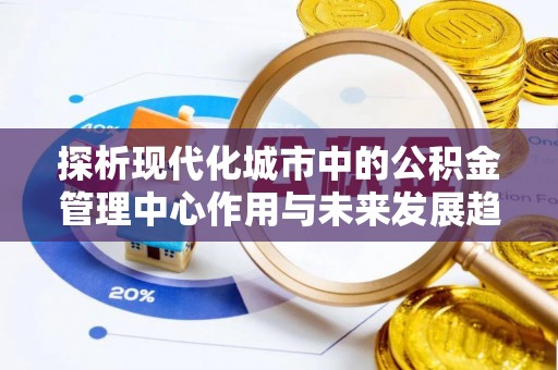 庄河探析现代化城市中的公积金管理中心作用与未来发展趋势