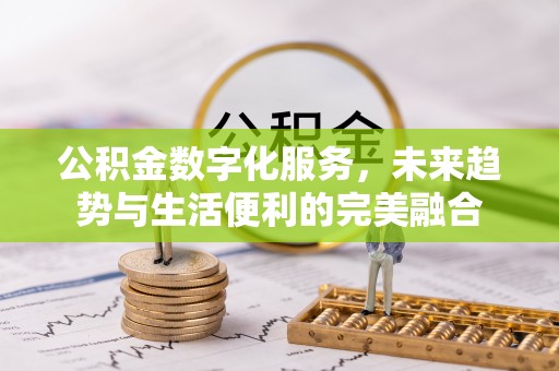 庄河公积金数字化服务，未来趋势与生活便利的完美融合