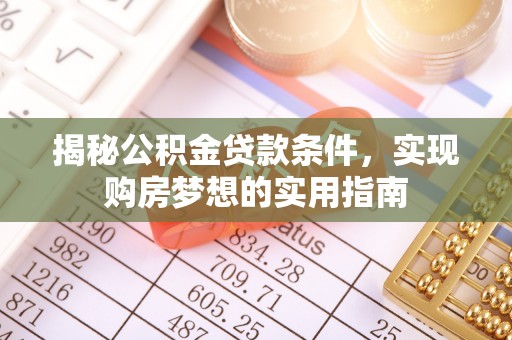 庄河揭秘公积金贷款条件，实现购房梦想的实用指南