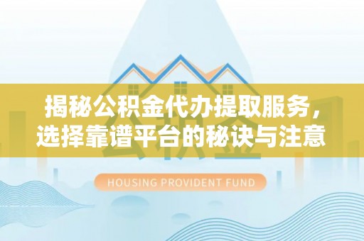 庄河揭秘公积金代办提取服务，选择靠谱平台的秘诀与注意事项