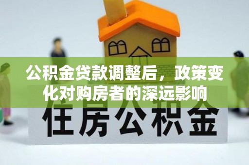 庄河公积金贷款调整后，政策变化对购房者的深远影响
