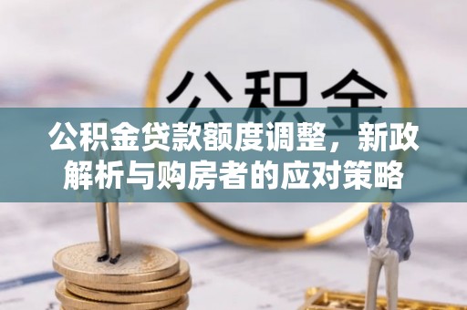 庄河公积金贷款额度调整，新政解析与购房者的应对策略