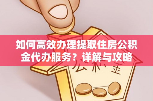 庄河如何高效办理提取住房公积金代办服务？详解与攻略