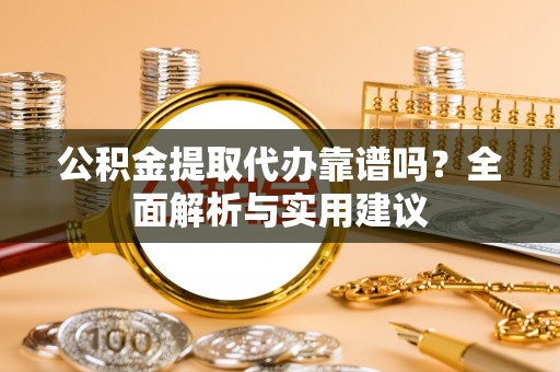 庄河公积金提取代办靠谱吗？全面解析与实用建议