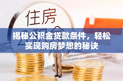 庄河揭秘公积金贷款条件，轻松实现购房梦想的秘诀
