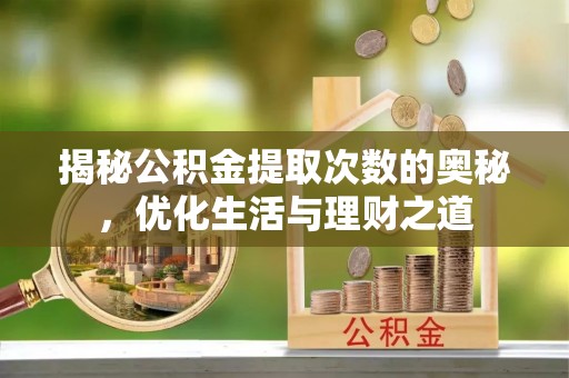 庄河揭秘公积金提取次数的奥秘，优化生活与理财之道