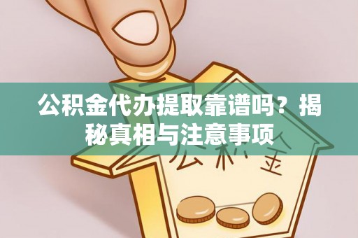 庄河公积金代办提取靠谱吗？揭秘真相与注意事项