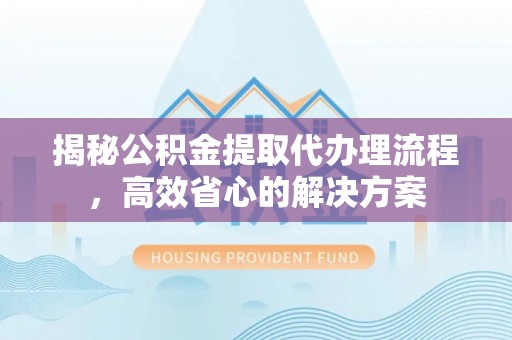 庄河揭秘公积金提取代办理流程，高效省心的解决方案