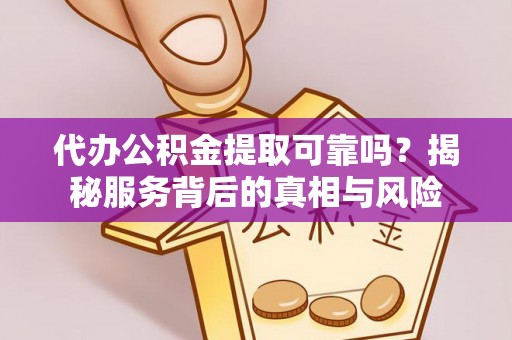 庄河代办公积金提取可靠吗？揭秘服务背后的真相与风险