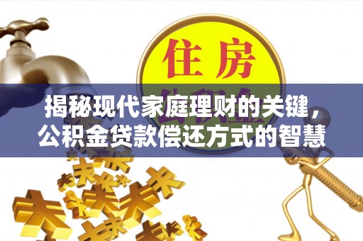 庄河揭秘现代家庭理财的关键，公积金贷款偿还方式的智慧选择
