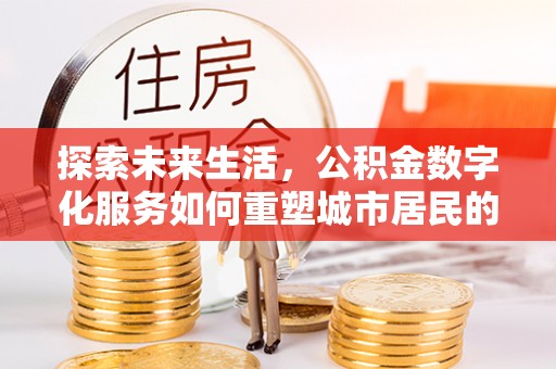 庄河探索未来生活，公积金数字化服务如何重塑城市居民的财务管理