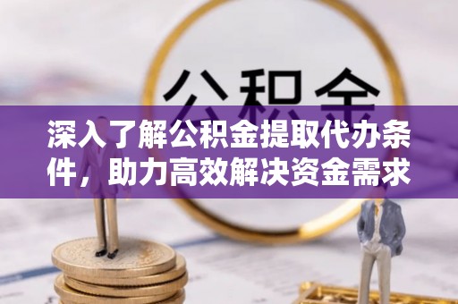 庄河深入了解公积金提取代办条件，助力高效解决资金需求