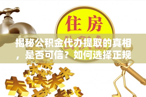 庄河揭秘公积金代办提取的真相，是否可信？如何选择正规服务？