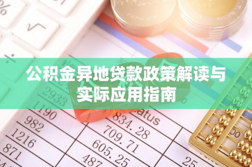 庄河公积金异地贷款政策解读与实际应用指南