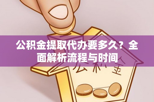 庄河公积金提取代办要多久？全面解析流程与时间