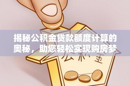 庄河揭秘公积金贷款额度计算的奥秘，助您轻松实现购房梦想
