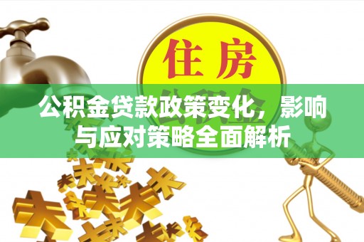 庄河公积金贷款政策变化，影响与应对策略全面解析