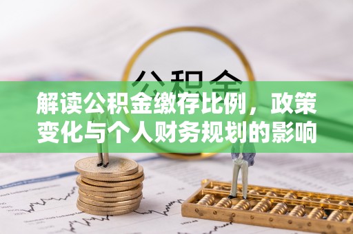 庄河解读公积金缴存比例，政策变化与个人财务规划的影响