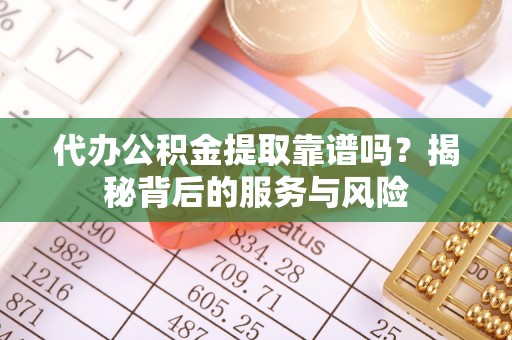 庄河代办公积金提取靠谱吗？揭秘背后的服务与风险