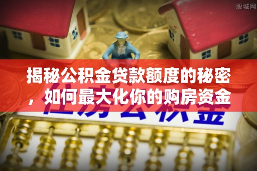 庄河揭秘公积金贷款额度的秘密，如何最大化你的购房资金