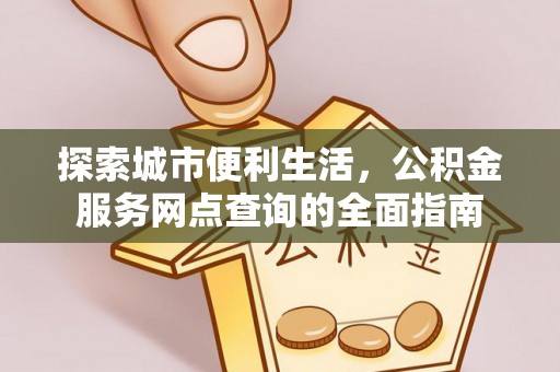 庄河探索城市便利生活，公积金服务网点查询的全面指南