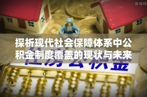 庄河探析现代社会保障体系中公积金制度覆盖的现状与未来