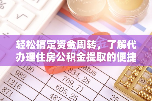 庄河轻松搞定资金周转，了解代办理住房公积金提取的便捷之道