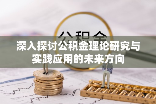 庄河深入探讨公积金理论研究与实践应用的未来方向