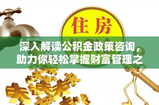 庄河深入解读公积金政策咨询，助力你轻松掌握财富管理之道