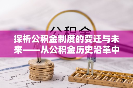 庄河探析公积金制度的变迁与未来——从公积金历史沿革中读懂社会福利发展