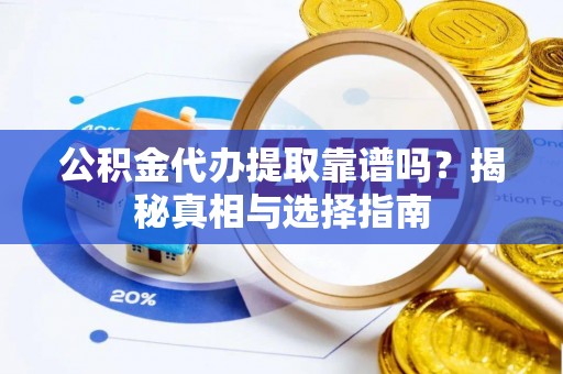 庄河公积金代办提取靠谱吗？揭秘真相与选择指南