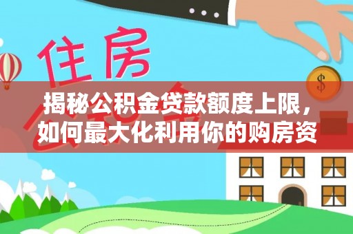 庄河揭秘公积金贷款额度上限，如何最大化利用你的购房资金？