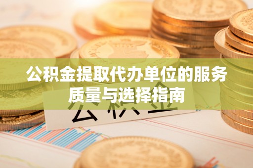 庄河公积金提取代办单位的服务质量与选择指南