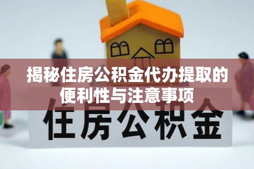 庄河揭秘住房公积金代办提取的便利性与注意事项