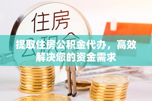 庄河提取住房公积金代办，高效解决您的资金需求