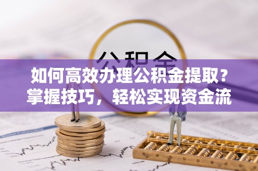 庄河如何高效办理公积金提取？掌握技巧，轻松实现资金流动