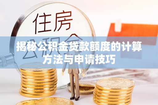庄河揭秘公积金贷款额度的计算方法与申请技巧