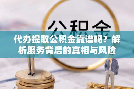 庄河代办提取公积金靠谱吗？解析服务背后的真相与风险