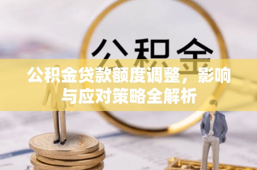 庄河公积金贷款额度调整，影响与应对策略全解析
