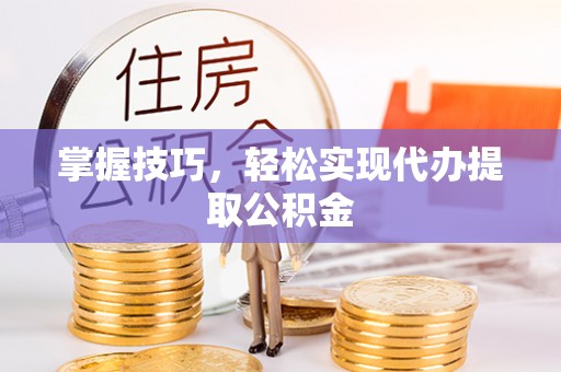 庄河掌握技巧，轻松实现代办提取公积金