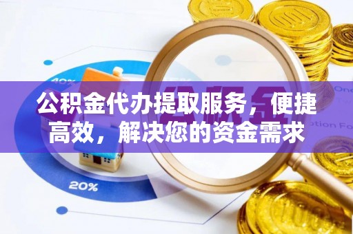 庄河公积金代办提取服务，便捷高效，解决您的资金需求