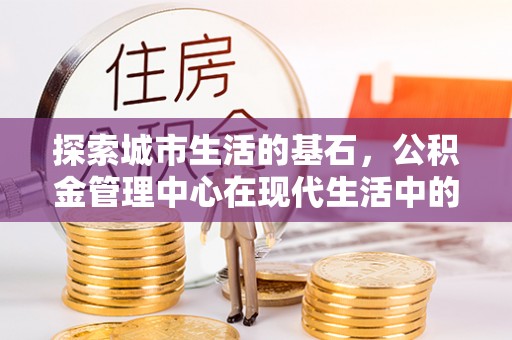 庄河探索城市生活的基石，公积金管理中心在现代生活中的重要角色