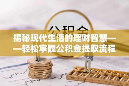 庄河揭秘现代生活的理财智慧——轻松掌握公积金提取流程的实用指南