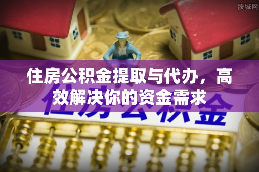 庄河住房公积金提取与代办，高效解决你的资金需求