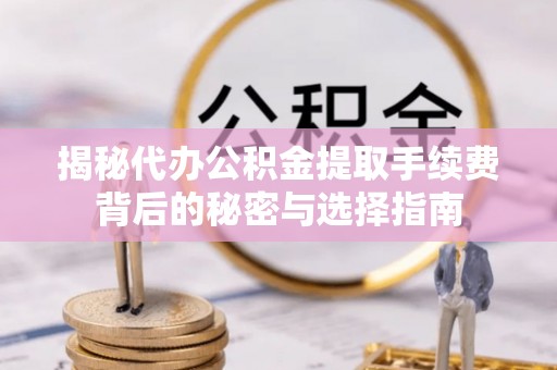 庄河揭秘代办公积金提取手续费背后的秘密与选择指南