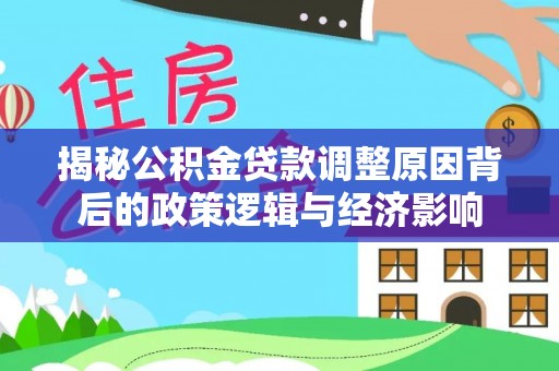 庄河揭秘公积金贷款调整原因背后的政策逻辑与经济影响