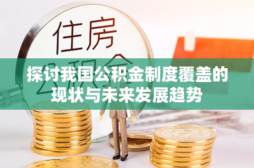 庄河探讨我国公积金制度覆盖的现状与未来发展趋势