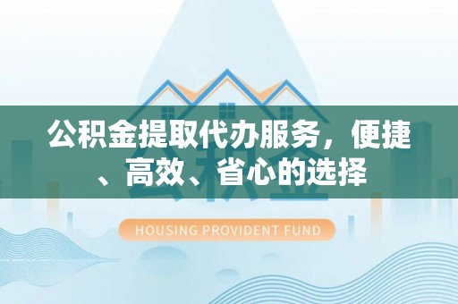 庄河公积金提取代办服务，便捷、高效、省心的选择