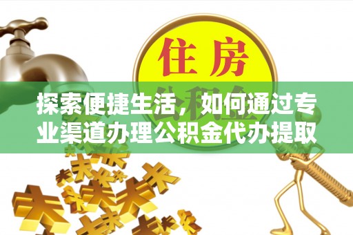 庄河探索便捷生活，如何通过专业渠道办理公积金代办提取业务