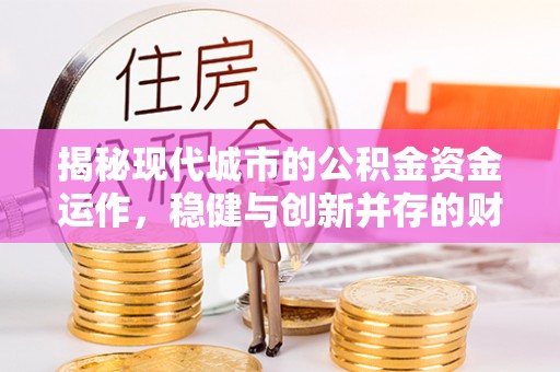 庄河揭秘现代城市的公积金资金运作，稳健与创新并存的财富管理之道